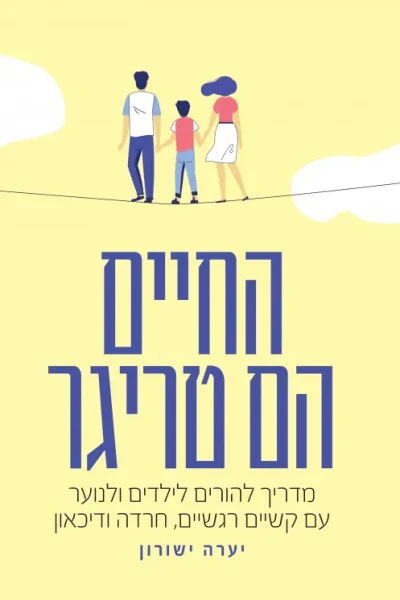 החיים הם טריגר - מדריך להורים לילדים ונוער / יערה ישורון