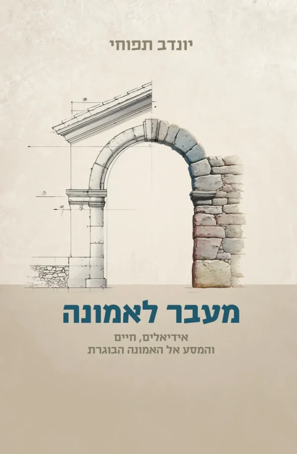 מעבר לאמונה - אידיאלים, חיים והמסע אל אמונה הבוגרת / הרב יונדב תפוחי